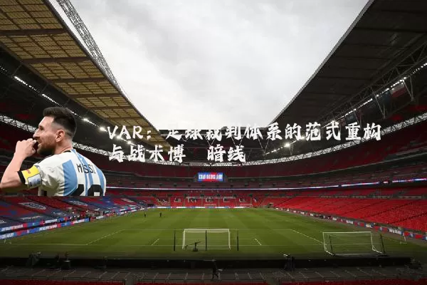 VAR：足球裁判体系的范式重构与战术博弈暗线