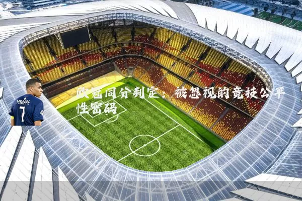 欧冠同分判定：被忽视的竞技公平性密码