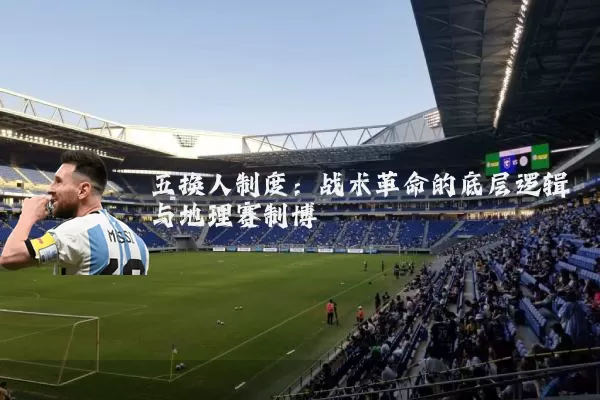 五换人制度：战术革命的底层逻辑与地理赛制博弈