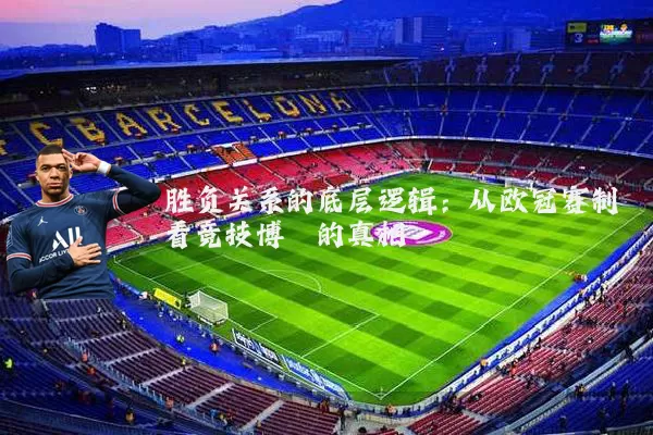 胜负关系的底层逻辑：从欧冠赛制看竞技博弈的真相