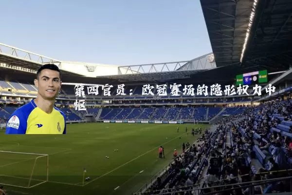 第四官员:欧冠赛场的隐形权力中枢