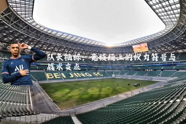队长袖标：竞技场上的权力符号与战术支点