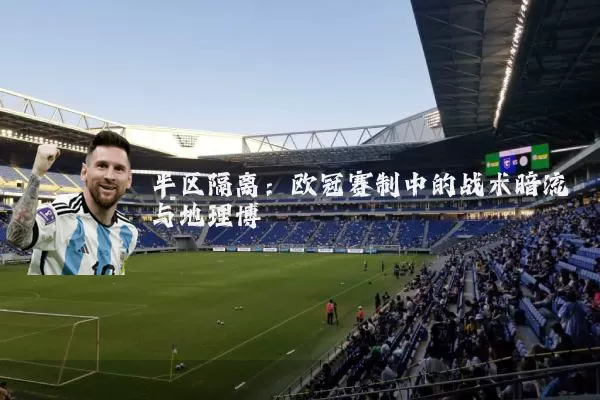 半区隔离：欧冠赛制中的战术暗流与地理博弈