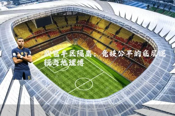 欧冠半区隔离：竞技公平的底层逻辑与地理博弈