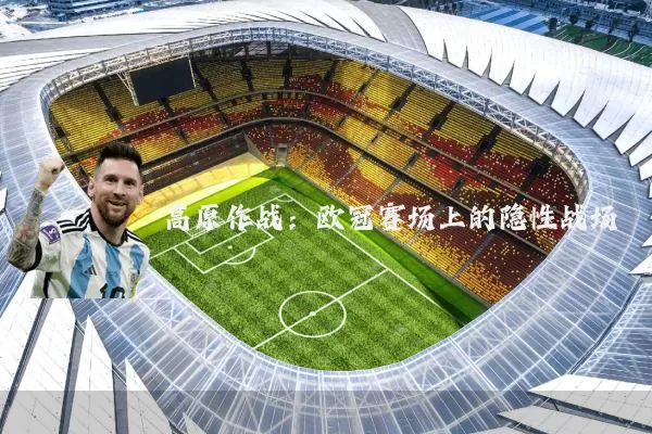 高原作战:欧冠赛场上的隐性战场