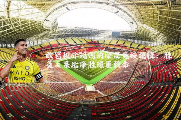 欧冠积分规则的深层竞技逻辑：胜负关系比净胜球更致命