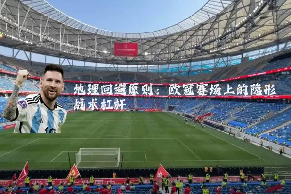 地理回避原则：欧冠赛场上的隐形战术杠杆