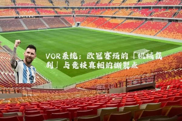 VOR系统：欧冠赛场的「机械裁判」与竞技真相的撕裂点